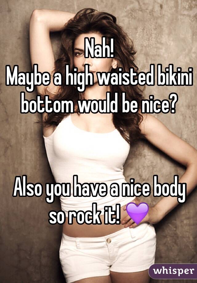 Nah!
Maybe a high waisted bikini bottom would be nice?


Also you have a nice body so rock it! 💜