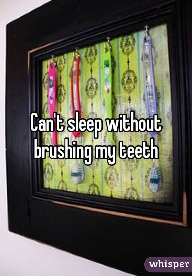 Can't sleep without brushing my teeth