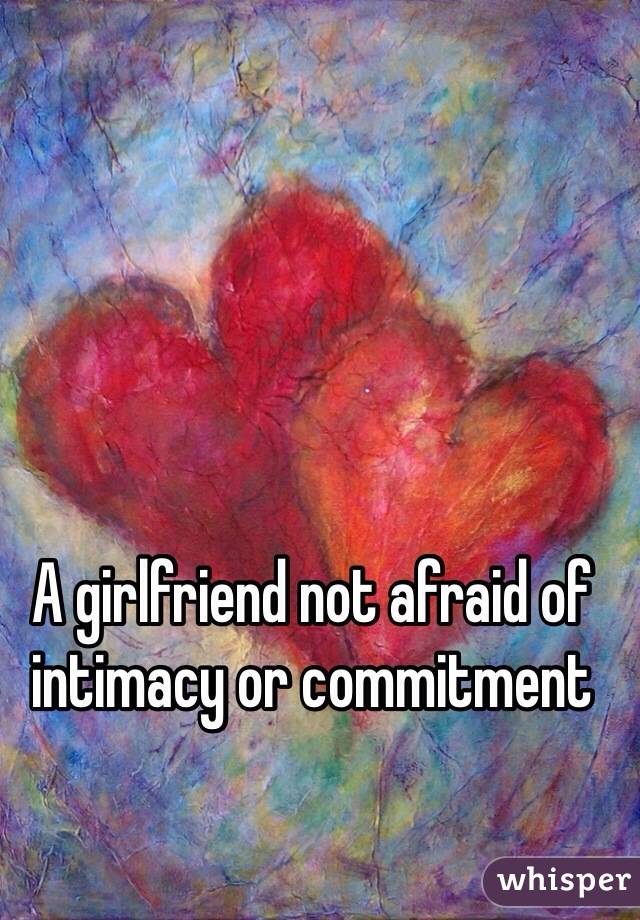 A girlfriend not afraid of intimacy or commitment
