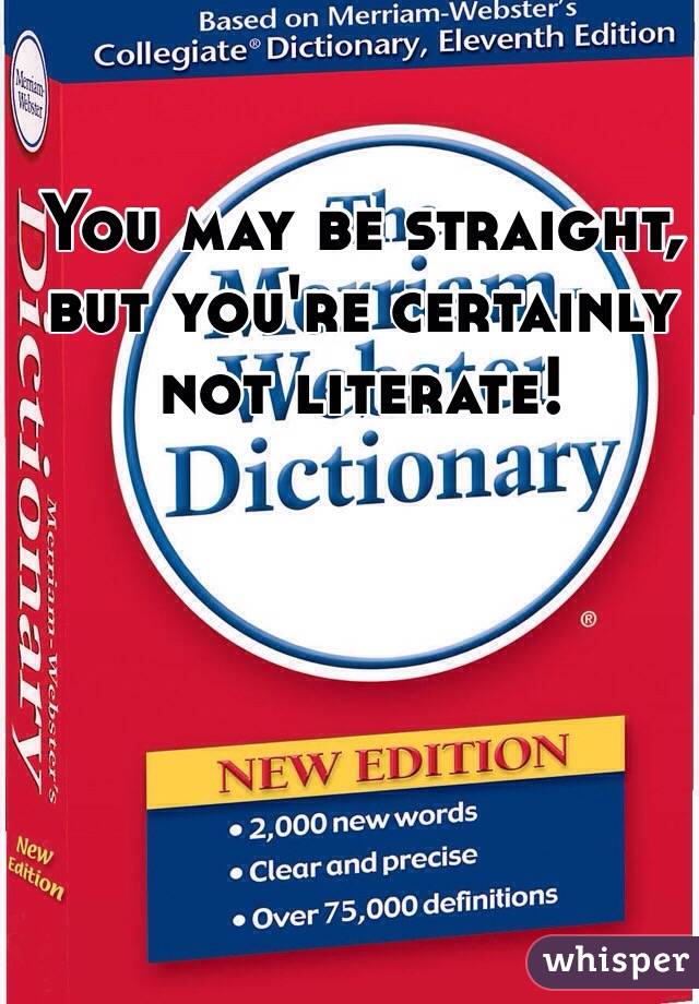 You may be straight, but you're certainly not literate!