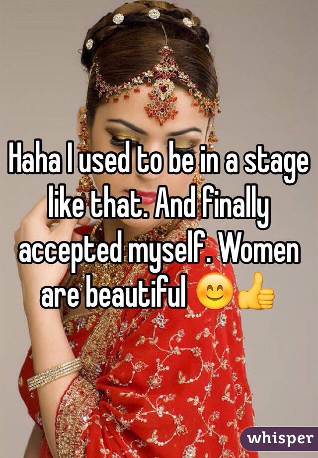 Haha I used to be in a stage like that. And finally accepted myself. Women are beautiful 😊👍