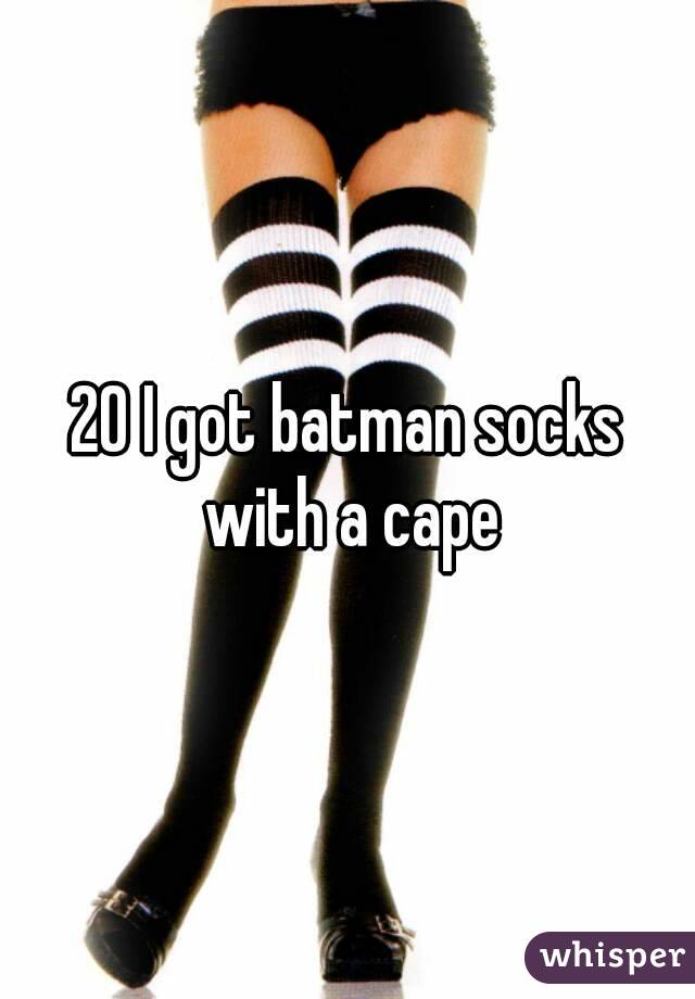 20 I got batman socks with a cape