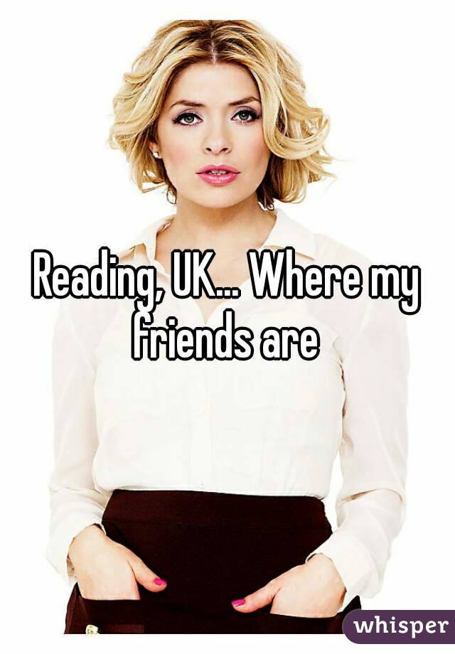 Reading, UK... Where my friends are 
