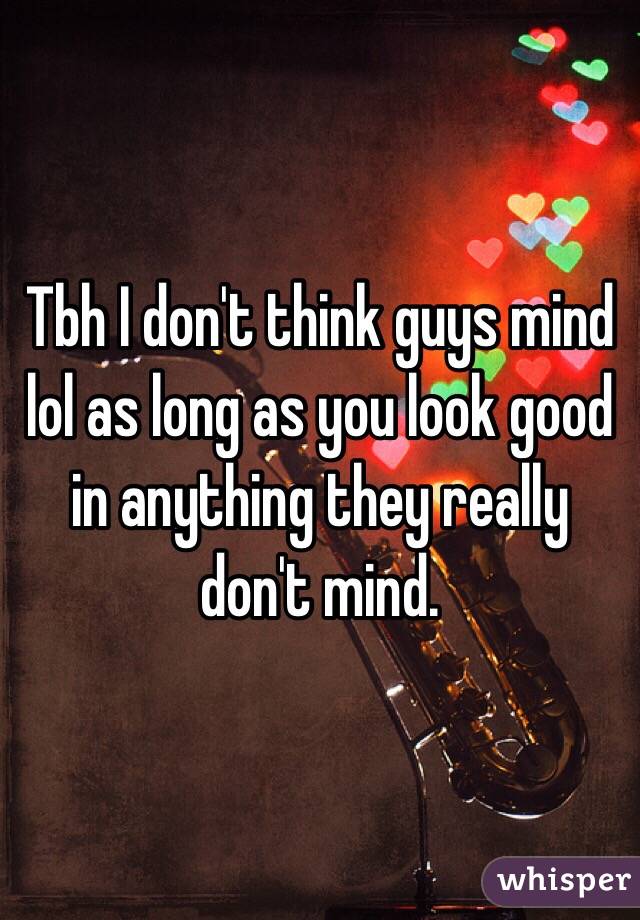 Tbh I don't think guys mind lol as long as you look good in anything they really don't mind.
