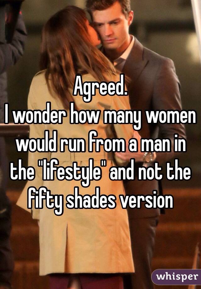 Agreed. 
I wonder how many women would run from a man in the "lifestyle" and not the fifty shades version 