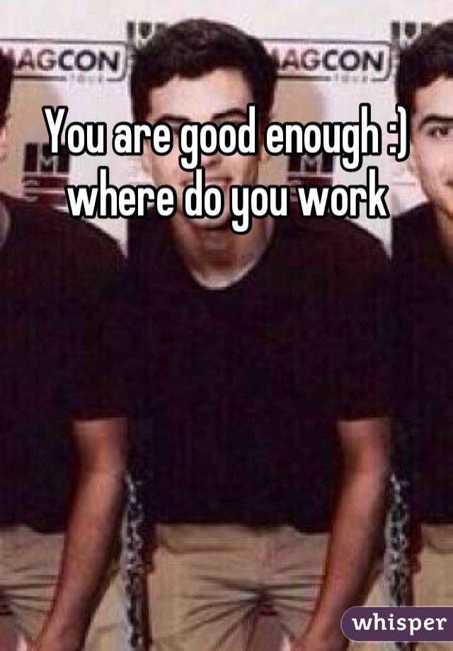 You are good enough :) where do you work