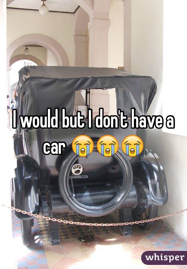I would but I don't have a car 😭😭😭