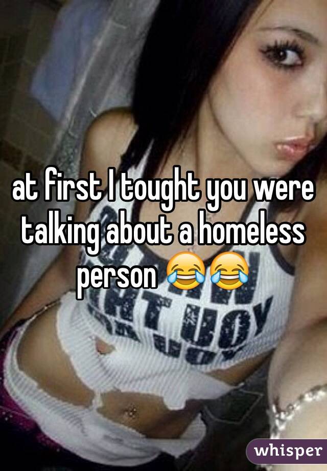 at first I tought you were talking about a homeless person 😂😂