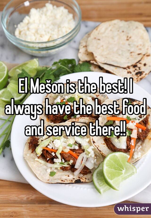 El Mešon is the best! I always have the best food and service there!!