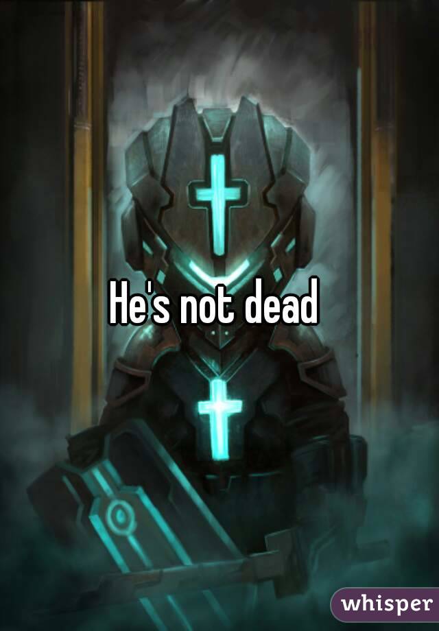 He's not dead 