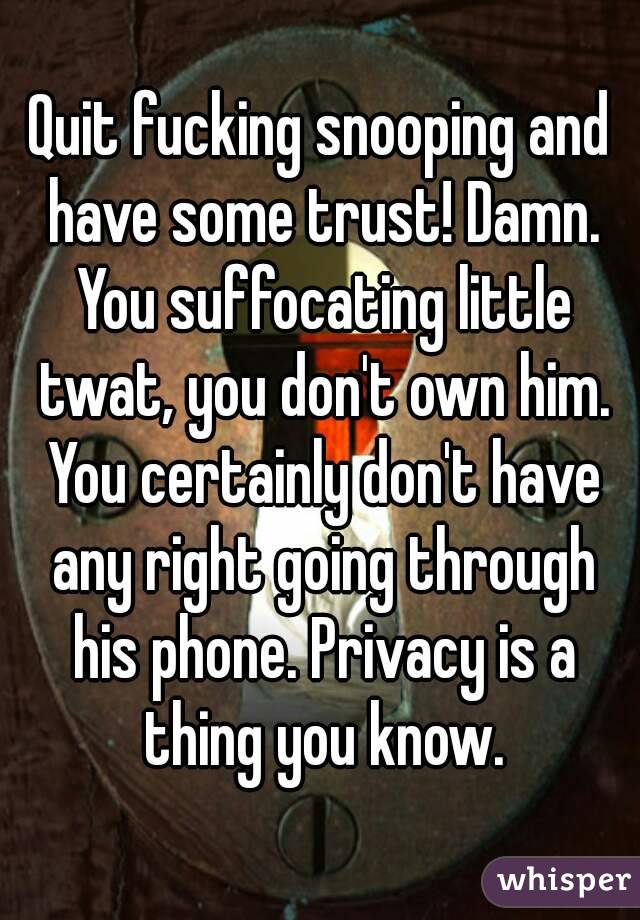 Quit fucking snooping and have some trust! Damn. You suffocating little twat, you don't own him. You certainly don't have any right going through his phone. Privacy is a thing you know.