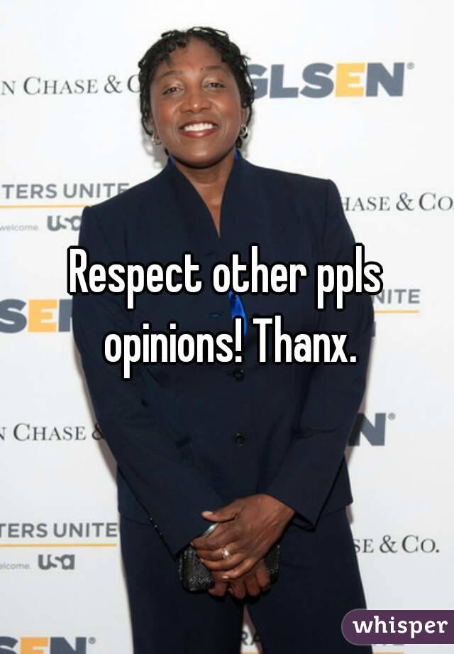 Respect other ppls opinions! Thanx.