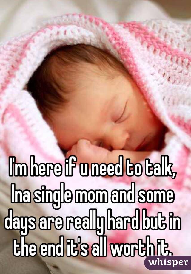 I'm here if u need to talk, Ina single mom and some days are really hard but in the end it's all worth it. 