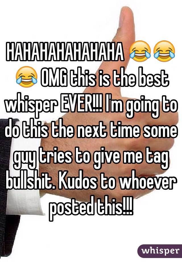 HAHAHAHAHAHAHA 😂😂😂 OMG this is the best whisper EVER!!! I'm going to do this the next time some guy tries to give me tag bullshit. Kudos to whoever posted this!!! 