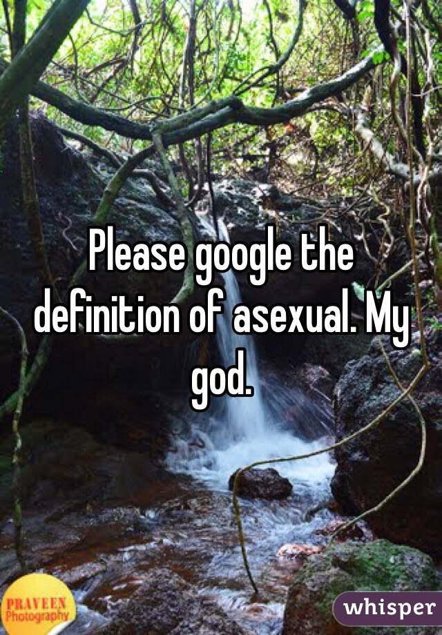 Please google the definition of asexual. My god. 