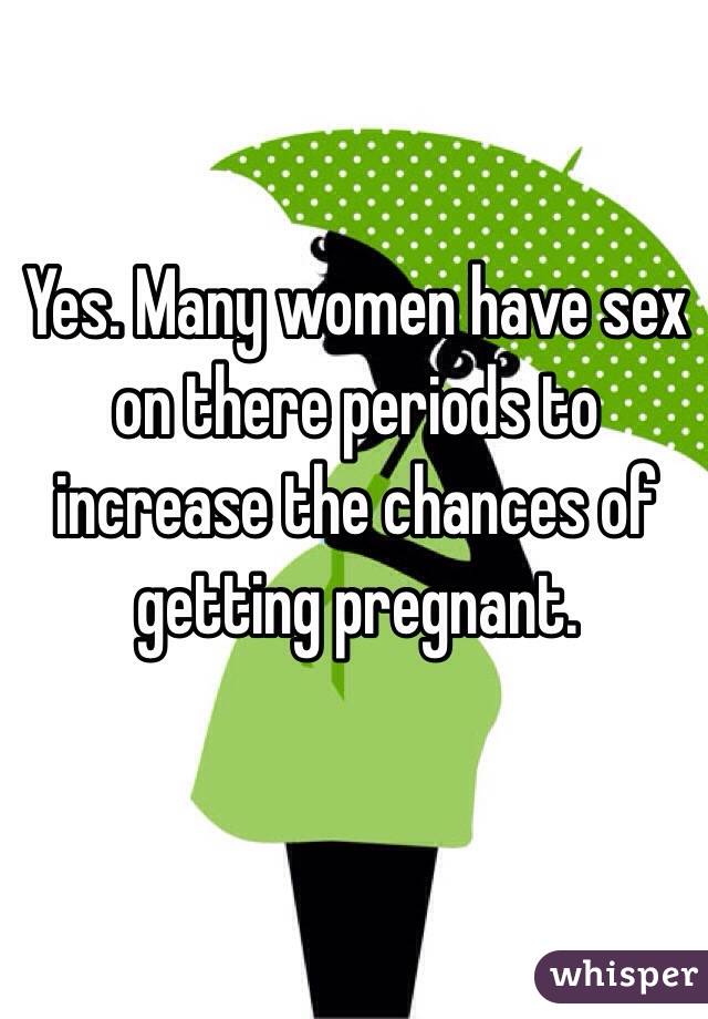 Yes. Many women have sex on there periods to increase the chances of getting pregnant. 