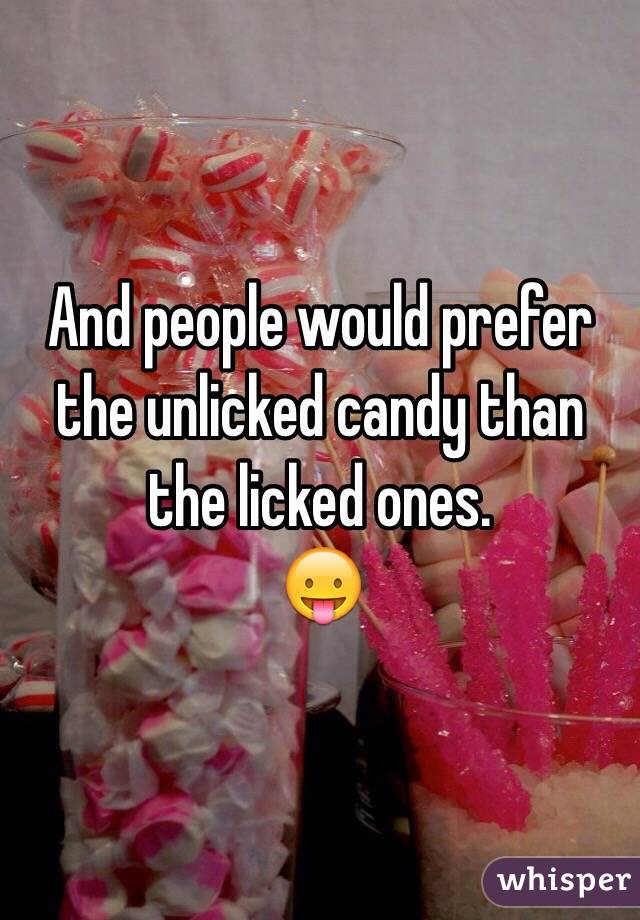 And people would prefer the unlicked candy than the licked ones.
😛