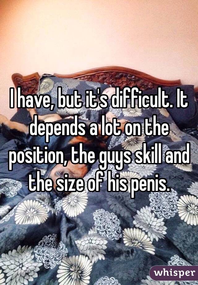 I have, but it's difficult. It depends a lot on the position, the guys skill and the size of his penis. 