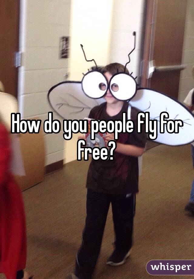 How do you people fly for free?
