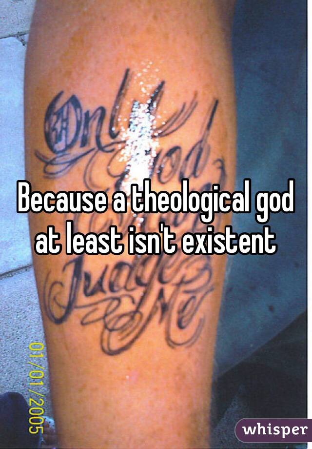 Because a theological god at least isn't existent 