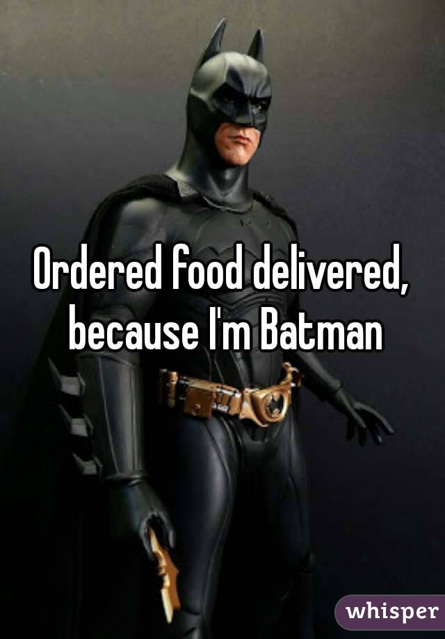 Ordered food delivered, because I'm Batman