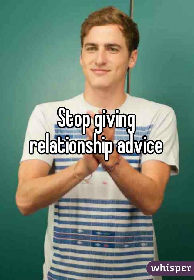 Stop giving
relationship advice