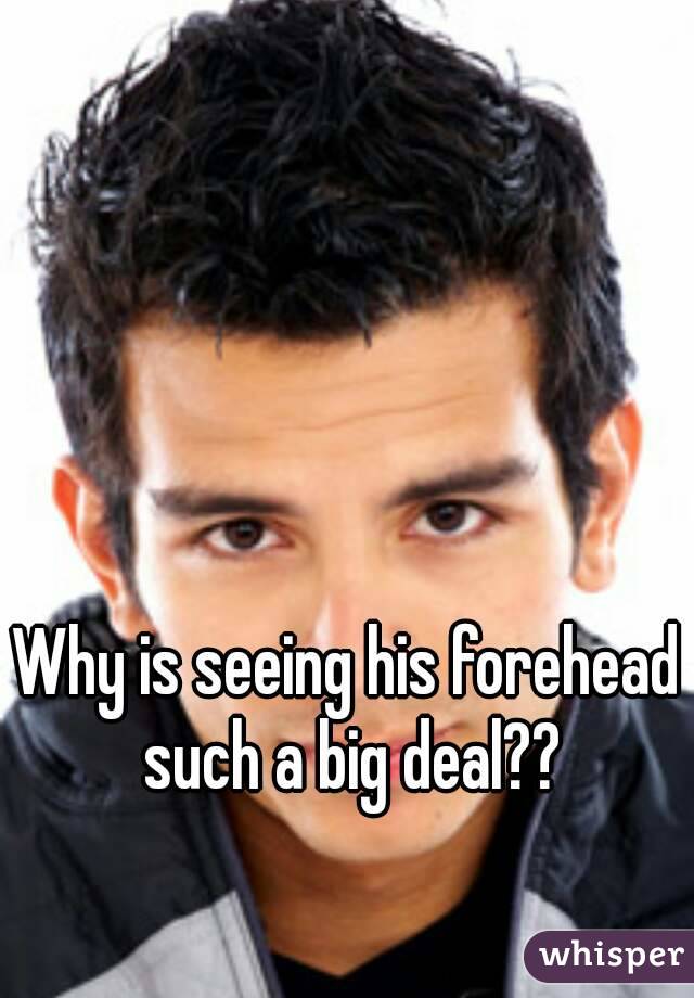 Why is seeing his forehead such a big deal??