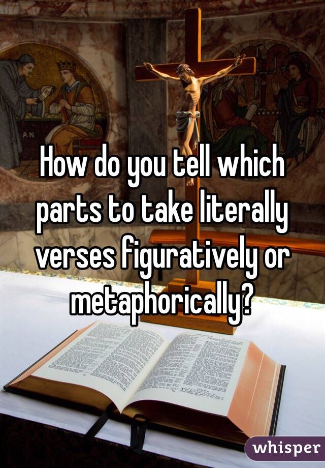 How do you tell which parts to take literally verses figuratively or metaphorically?