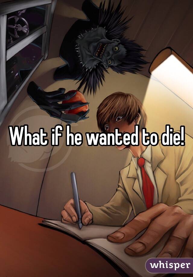 What if he wanted to die!