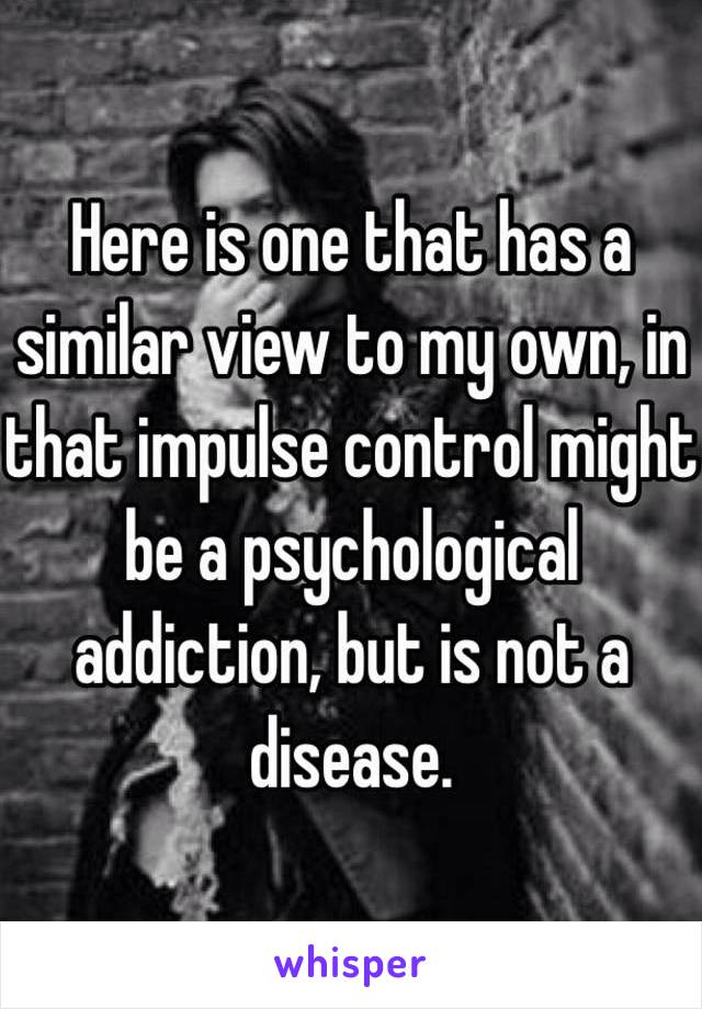 Here is one that has a similar view to my own, in that impulse control might be a psychological addiction, but is not a disease. 