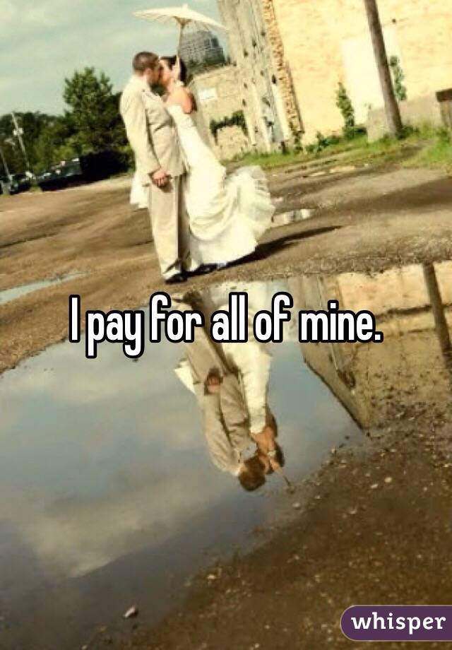 I pay for all of mine. 