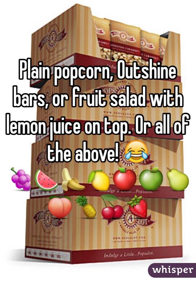 Plain popcorn, Outshine bars, or fruit salad with lemon juice on top. Or all of the above! 😂
🍇🍉🍌🍋🍎🍏🍐🍑🍍🍒🍓