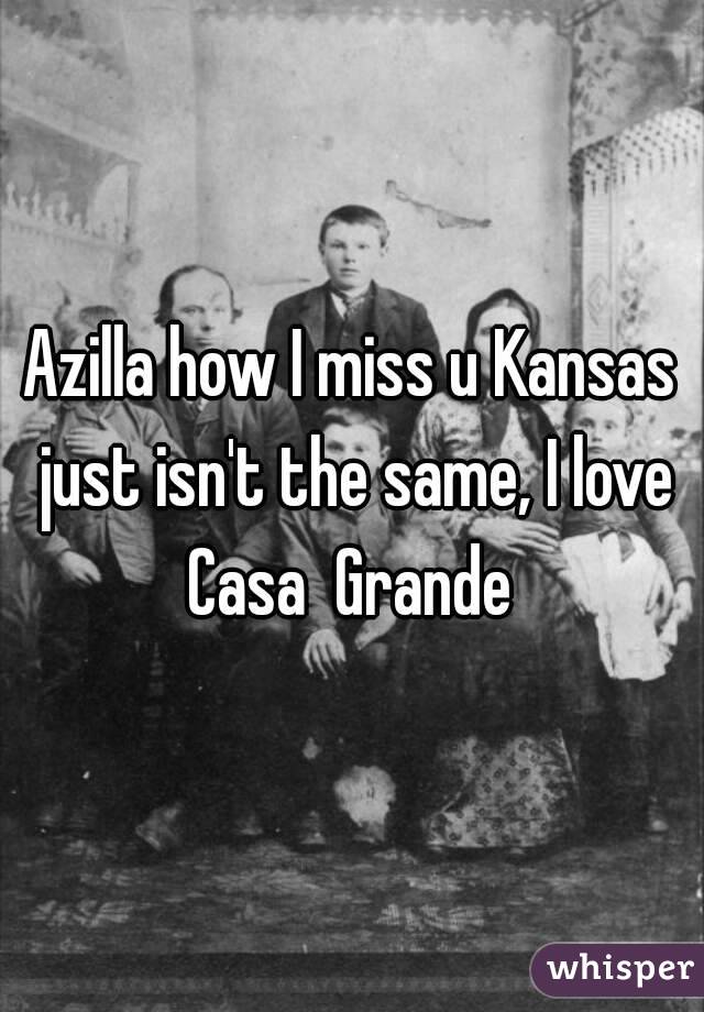 Azilla how I miss u Kansas just isn't the same, I love Casa  Grande 