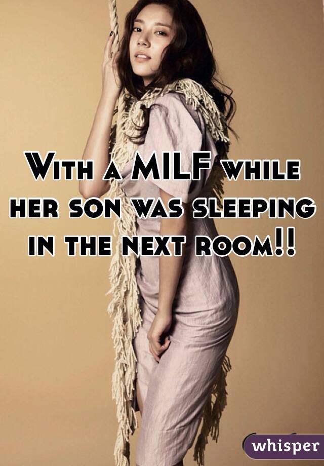 With a MILF while her son was sleeping in the next room!!