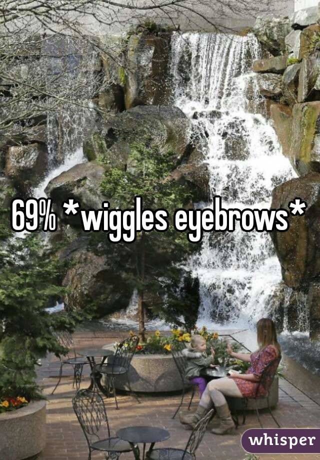 69% *wiggles eyebrows*
