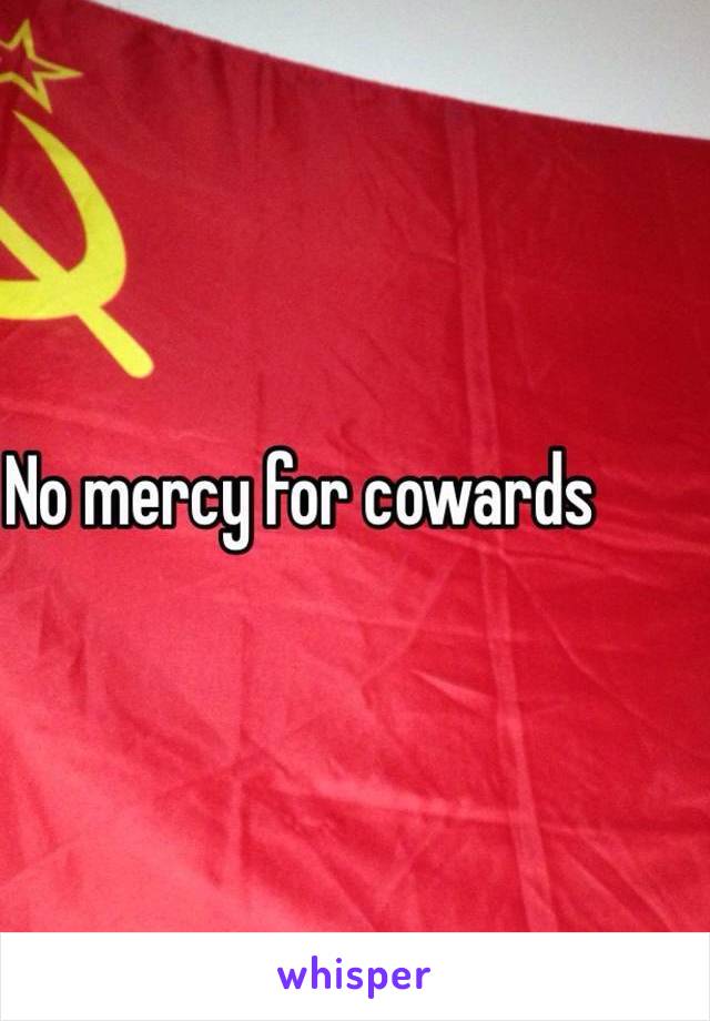 No mercy for cowards 