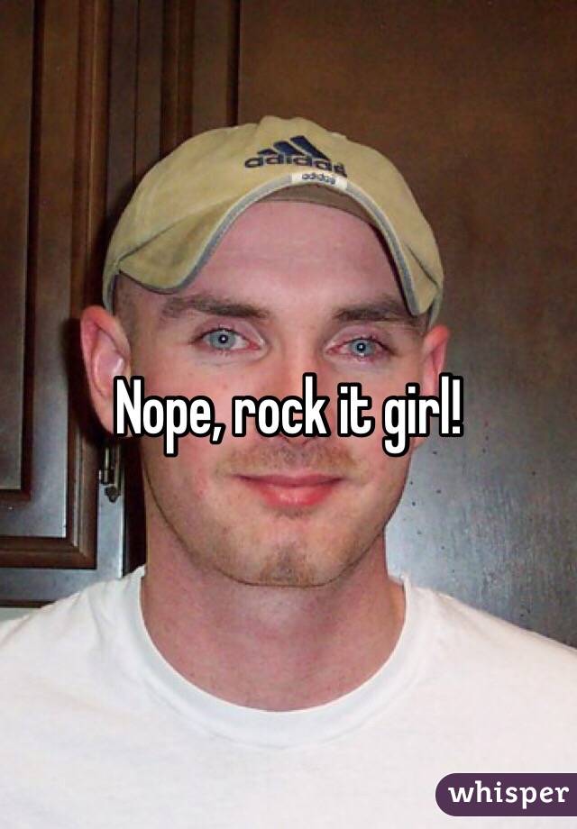 Nope, rock it girl!