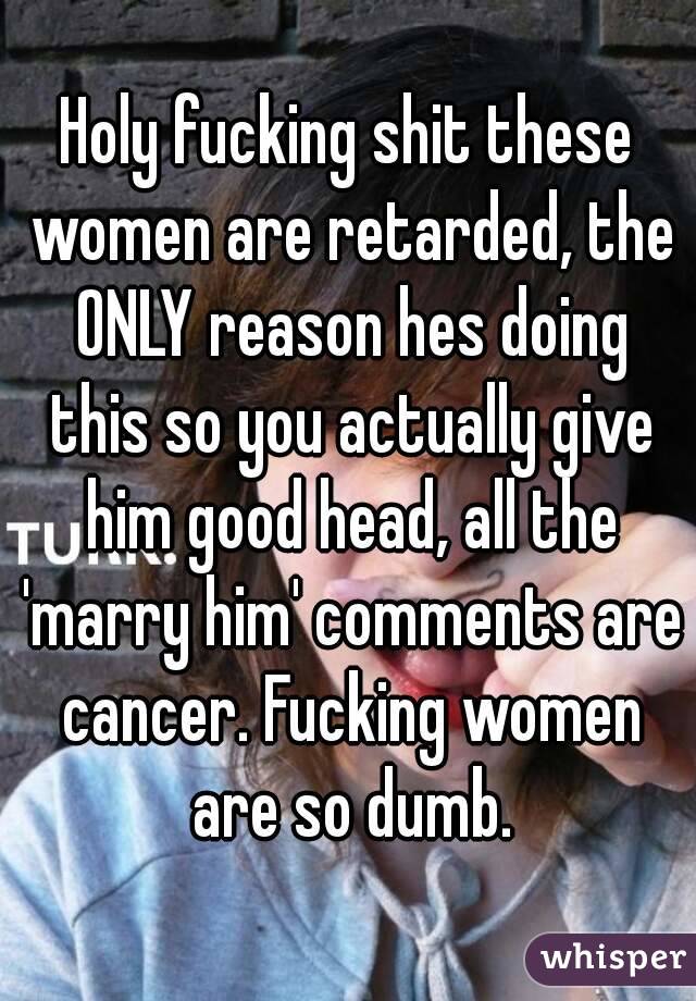 Holy fucking shit these women are retarded, the ONLY reason hes doing this so you actually give him good head, all the 'marry him' comments are cancer. Fucking women are so dumb.