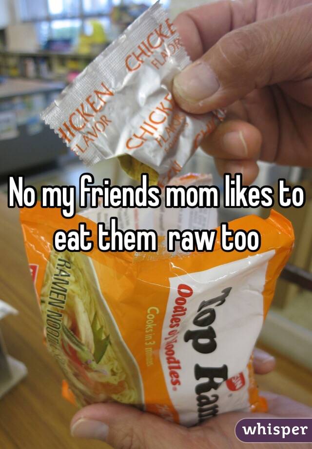 No my friends mom likes to eat them  raw too