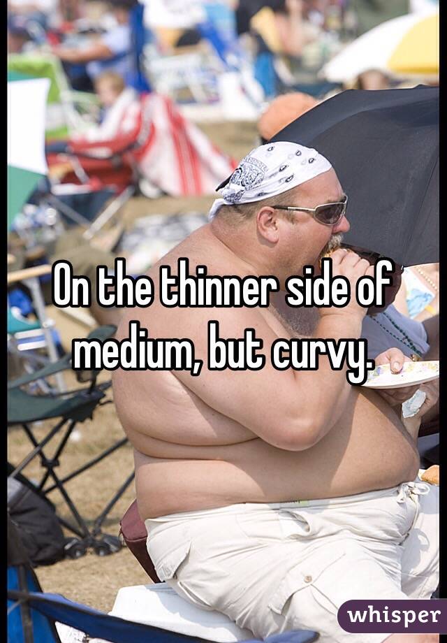 On the thinner side of medium, but curvy.