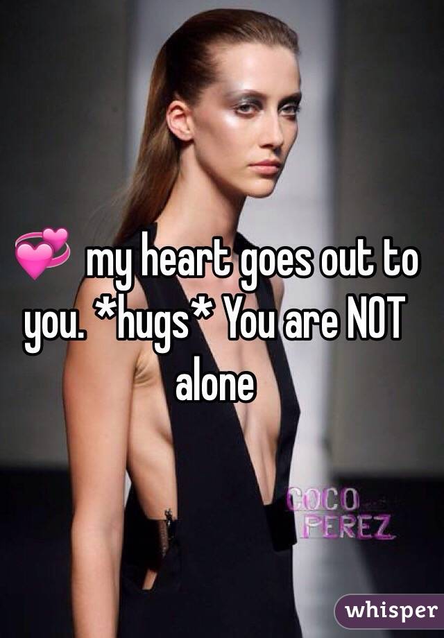 💞  my heart goes out to you. *hugs* You are NOT alone