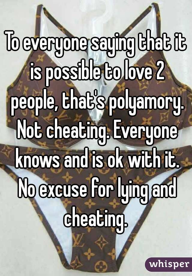 To everyone saying that it is possible to love 2 people, that's polyamory. Not cheating. Everyone knows and is ok with it. No excuse for lying and cheating. 