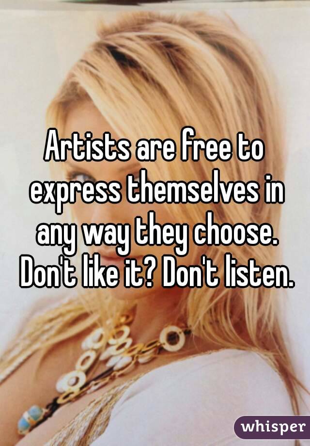 Artists are free to express themselves in any way they choose. Don't like it? Don't listen.