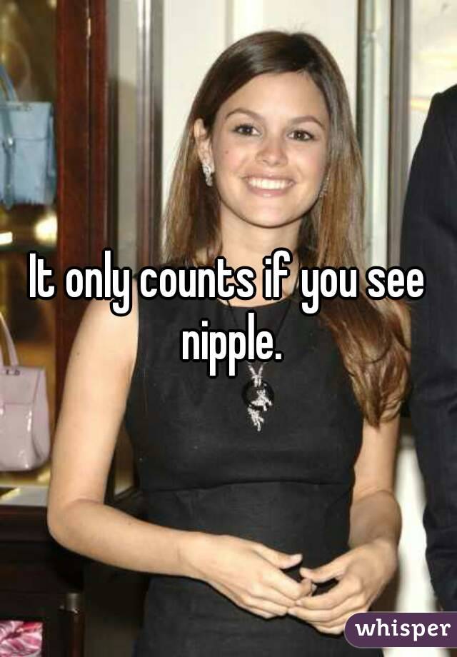 It only counts if you see nipple.