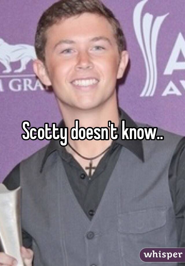 Scotty doesn't know..