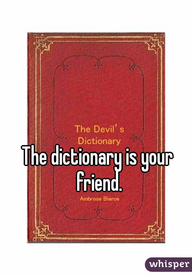 The dictionary is your friend.