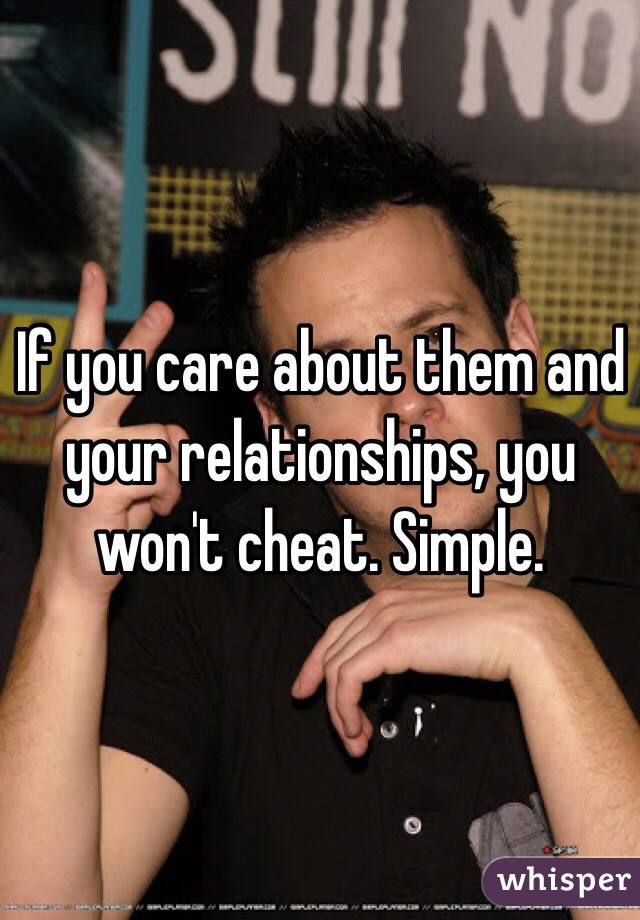 If you care about them and your relationships, you won't cheat. Simple.