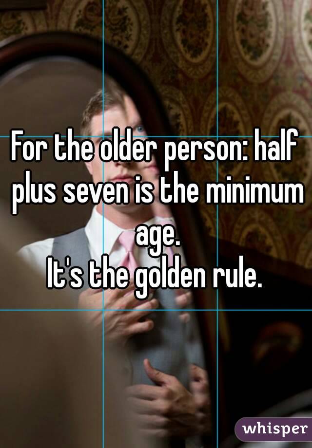 For the older person: half plus seven is the minimum age.
It's the golden rule.