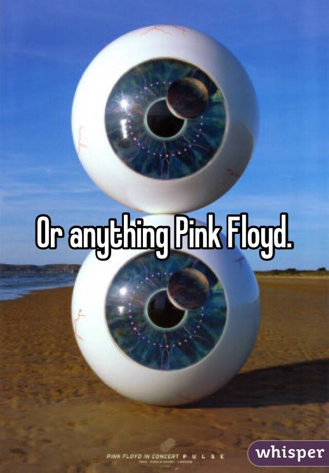 Or anything Pink Floyd. 