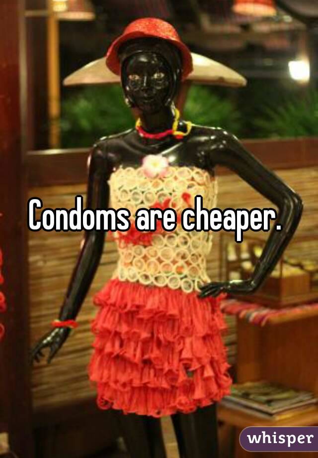Condoms are cheaper. 